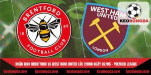 Nhận Định Brentford Vs West Ham United Lúc 21H00 Ngày 02/05 - Premier League