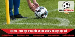 Kèo Góc - Cách Đọc Kèo Cơ Bản Và Kinh Nghiệm Cá Cược Hiệu Quả