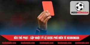Kèo Thẻ Phạt - Cập Nhật Tỷ Lệ Cược Phổ Biến Từ Keobongda