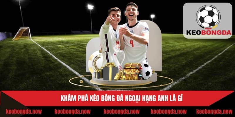 Khái niệm dễ hiểu của kèo Ngoại Hạng
