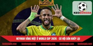 Neymar Vắng Mặt Ở World Cup 2026 - Cơ Hội Dần Khép Lại