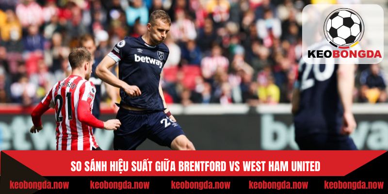 So sánh hiệu suất giữa Brentford vs West Ham United
