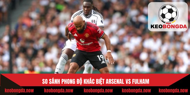 So sánh phong độ khác biệt Arsenal vs Fulham