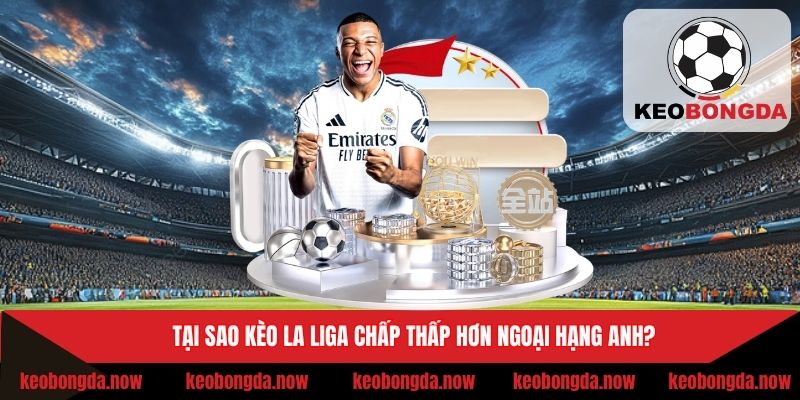 Kèo chấp La Liga thấp hơn so với Ngoại hạng Anh