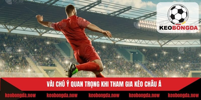 Vài chú ý quan trọng khi tham gia kèo châu Á