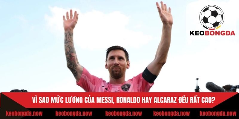 Lý do Messi, Ronaldo hay Alcaraz có mức lương cao