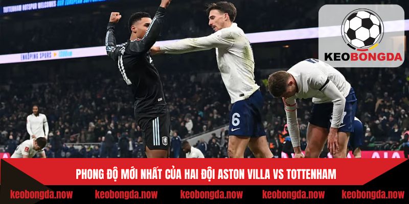 Phong độ mới nhất của hai đội Aston Villa vs Tottenham